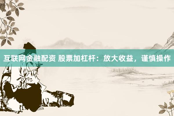 互联网金融配资 股票加杠杆：放大收益，谨慎操作