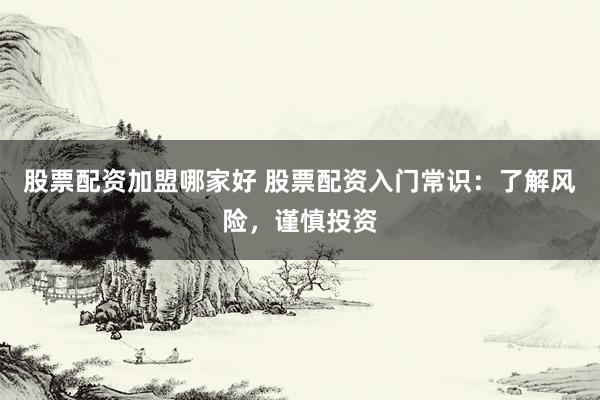 股票配资加盟哪家好 股票配资入门常识：了解风险，谨慎投资