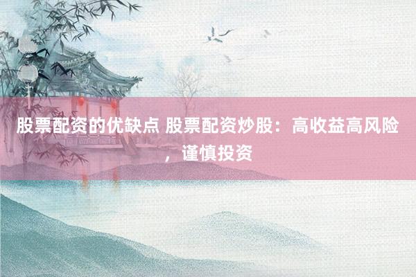股票配资的优缺点 股票配资炒股：高收益高风险，谨慎投资