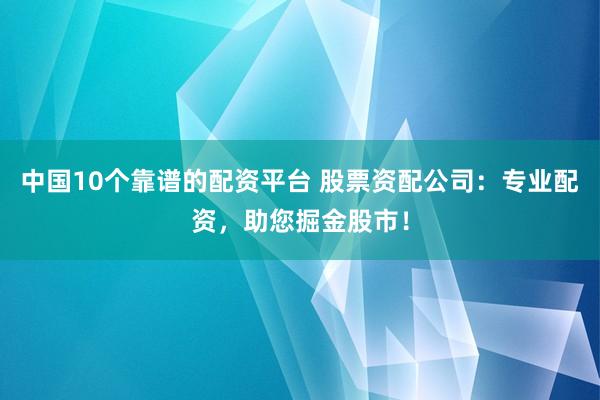 中国10个靠谱的配资平台 股票资配公司：专业配资，助您掘金股市！