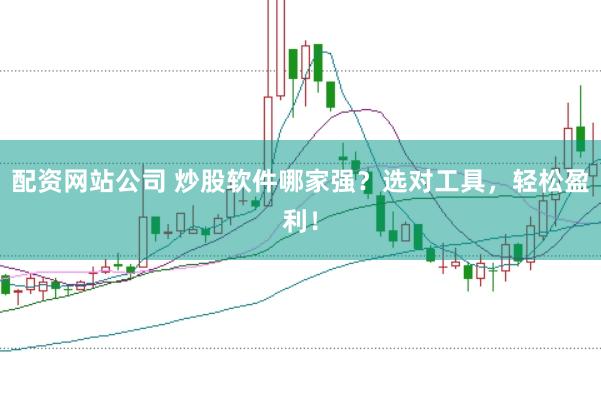 配资网站公司 炒股软件哪家强？选对工具，轻松盈利！