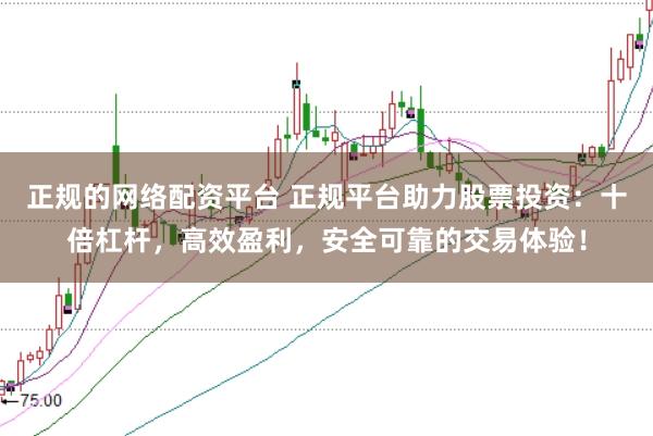 正规的网络配资平台 正规平台助力股票投资：十倍杠杆，高效盈利，安全可靠的交易体验！