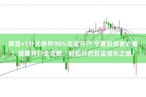 期货+1分无条件90%交返开户 宁夏投资者必看：股票开户全攻略，轻松开启财富增长之旅！