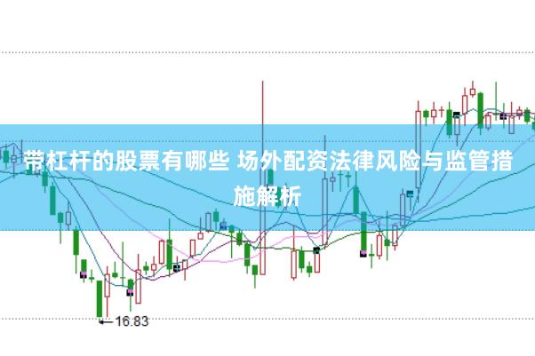 带杠杆的股票有哪些 场外配资法律风险与监管措施解析