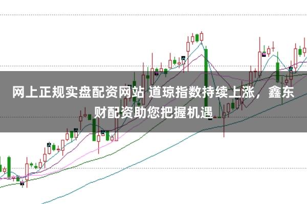 网上正规实盘配资网站 道琼指数持续上涨，鑫东财配资助您把握机遇