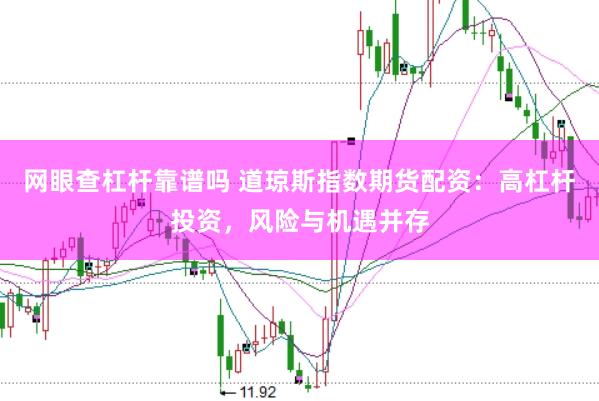 网眼查杠杆靠谱吗 道琼斯指数期货配资：高杠杆投资，风险与机遇并存