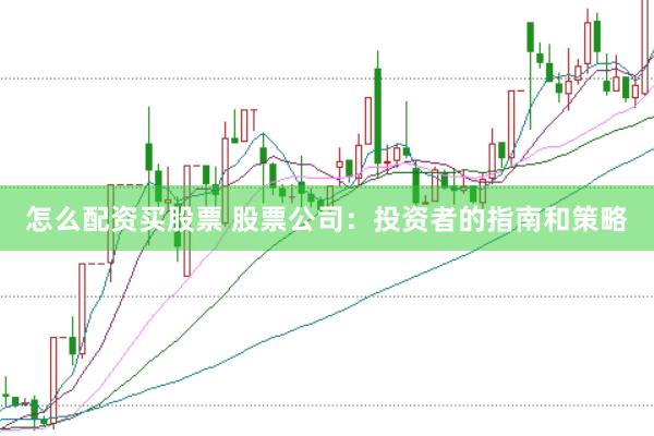怎么配资买股票 股票公司：投资者的指南和策略