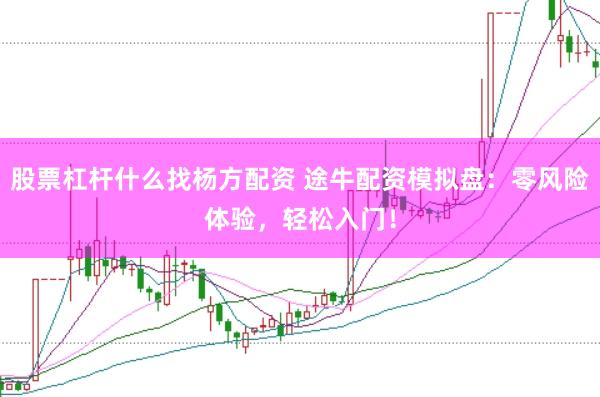 股票杠杆什么找杨方配资 途牛配资模拟盘：零风险体验，轻松入门！