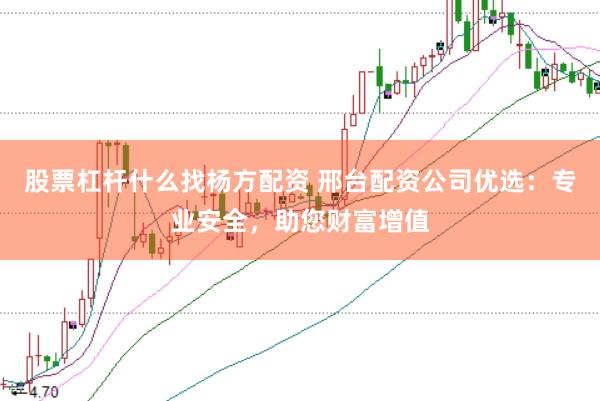 股票杠杆什么找杨方配资 邢台配资公司优选：专业安全，助您财富增值