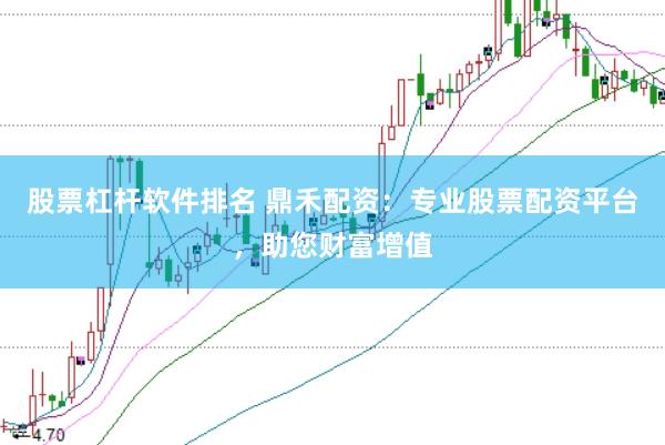 股票杠杆软件排名 鼎禾配资：专业股票配资平台，助您财富增值