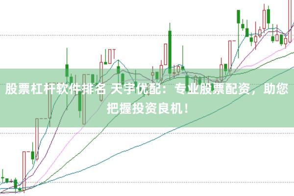 股票杠杆软件排名 天宇优配：专业股票配资，助您把握投资良机！