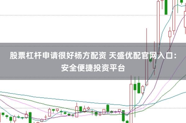 股票杠杆申请很好杨方配资 天盛优配官网入口：安全便捷投资平台