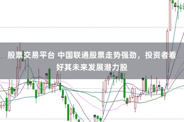 股票交易平台 中国联通股票走势强劲，投资者看好其未来发展潜力股