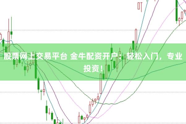 股票网上交易平台 金牛配资开户：轻松入门，专业投资！