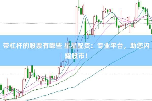 带杠杆的股票有哪些 星星配资：专业平台，助您闪耀股市！