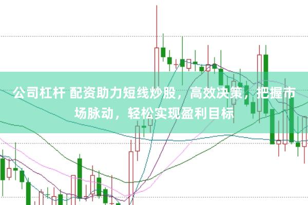 公司杠杆 配资助力短线炒股，高效决策，把握市场脉动，轻松实现盈利目标