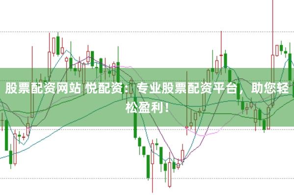 股票配资网站 悦配资：专业股票配资平台，助您轻松盈利！