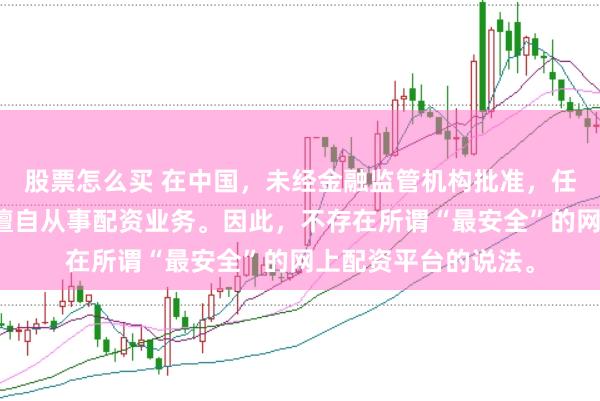 股票怎么买 在中国，未经金融监管机构批准，任何单位或个人不得擅自从事配资业务。因此，不存在所谓“最安全”的网上配资平台的说法。
