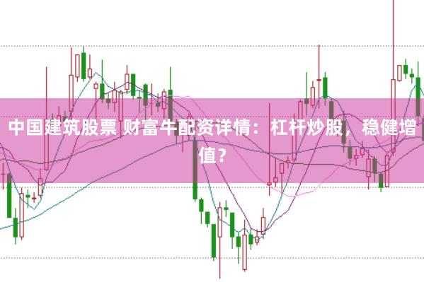 中国建筑股票 财富牛配资详情：杠杆炒股，稳健增值？