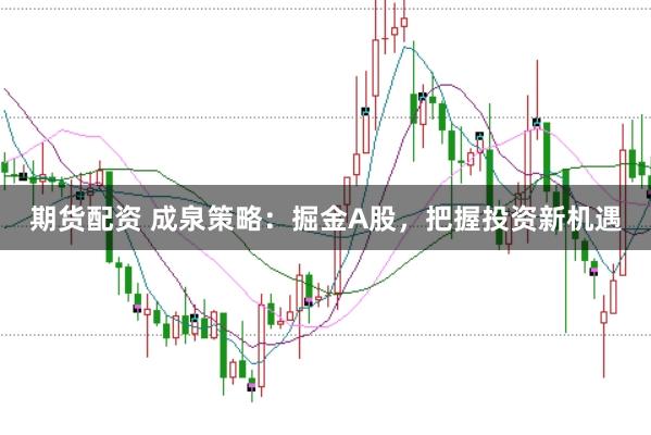 期货配资 成泉策略：掘金A股，把握投资新机遇