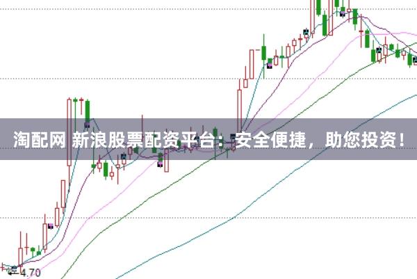淘配网 新浪股票配资平台：安全便捷，助您投资！