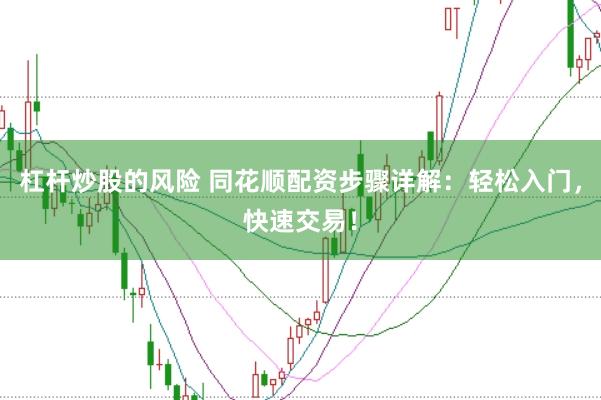 杠杆炒股的风险 同花顺配资步骤详解：轻松入门，快速交易！