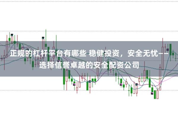 正规的杠杆平台有哪些 稳健投资，安全无忧——选择信誉卓越的安全配资公司