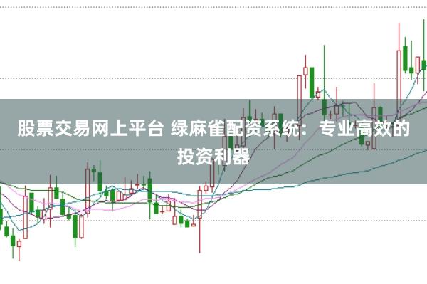 股票交易网上平台 绿麻雀配资系统：专业高效的投资利器