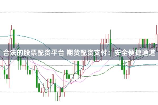 合法的股票配资平台 期货配资支付：安全便捷通道