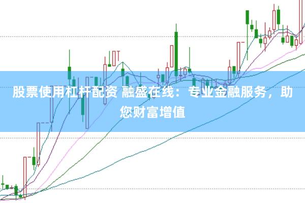 股票使用杠杆配资 融盛在线：专业金融服务，助您财富增值