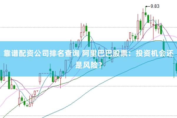 靠谱配资公司排名查询 阿里巴巴股票：投资机会还是风险？