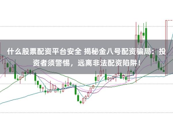 什么股票配资平台安全 揭秘金八号配资骗局：投资者须警惕，远离非法配资陷阱！