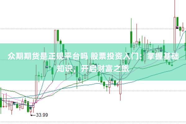 众期期货是正规平台吗 股票投资入门：掌握基础知识，开启财富之旅