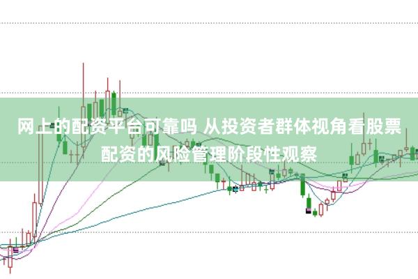 网上的配资平台可靠吗 从投资者群体视角看股票配资的风险管理阶段性观察