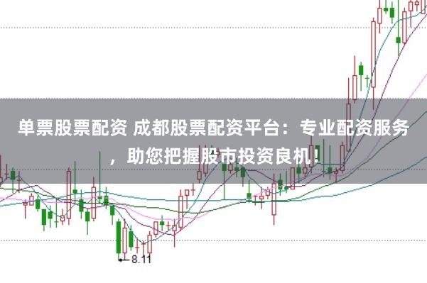 单票股票配资 成都股票配资平台：专业配资服务，助您把握股市投资良机！