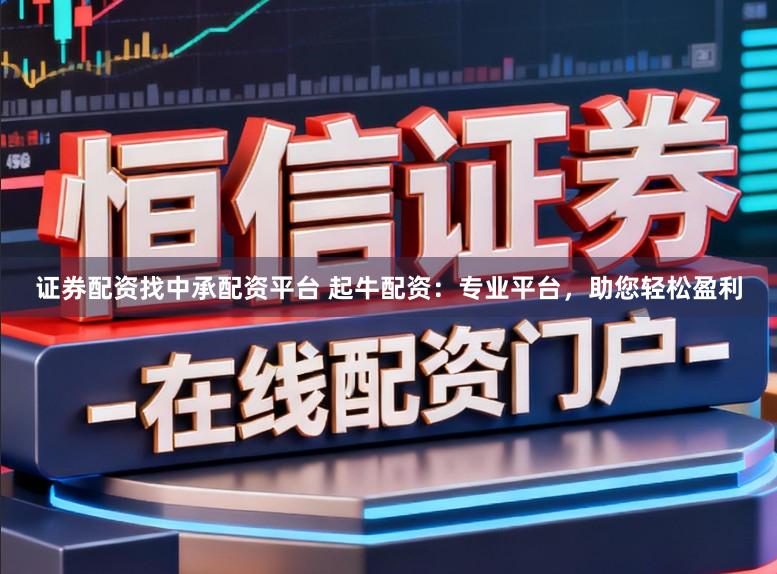 证券配资找中承配资平台 起牛配资：专业平台，助您轻松盈利
