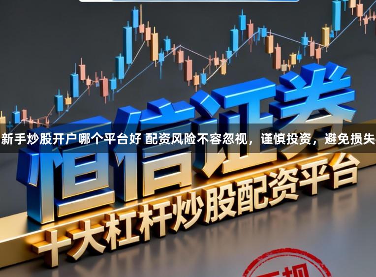 新手炒股开户哪个平台好 配资风险不容忽视，谨慎投资，避免损失