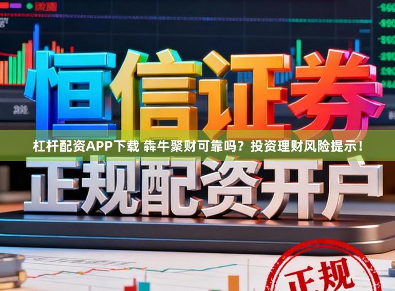 杠杆配资APP下载 犇牛聚财可靠吗？投资理财风险提示！