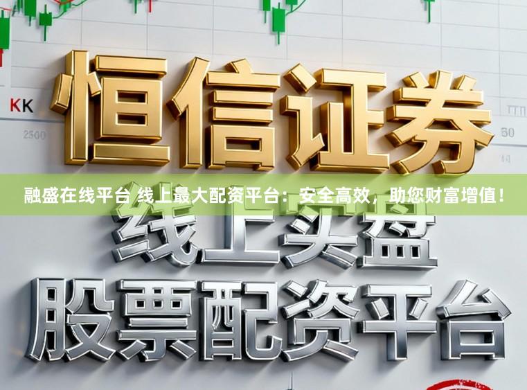 融盛在线平台 线上最大配资平台：安全高效，助您财富增值！