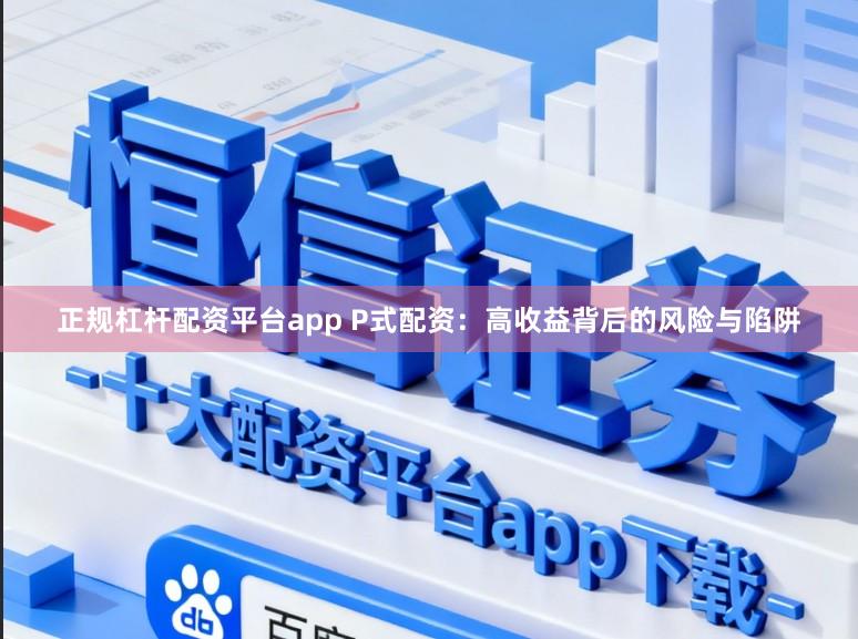 正规杠杆配资平台app P式配资：高收益背后的风险与陷阱
