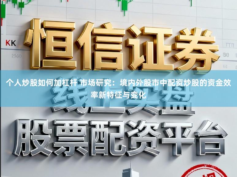个人炒股如何加杠杆 市场研究：境内外股市中配资炒股的资金效率新特征与变化