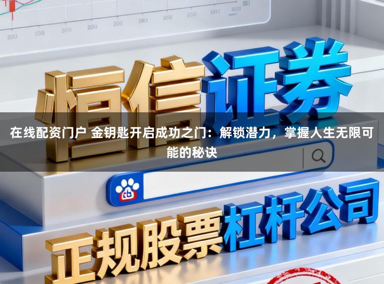 在线配资门户 金钥匙开启成功之门：解锁潜力，掌握人生无限可能的秘诀