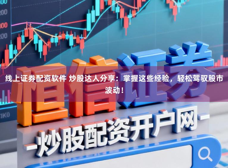 线上证券配资软件 炒股达人分享：掌握这些经验，轻松驾驭股市波动！