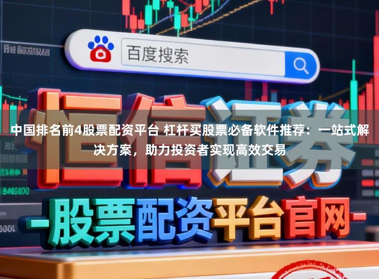 中国排名前4股票配资平台 杠杆买股票必备软件推荐：一站式解决方案，助力投资者实现高效交易