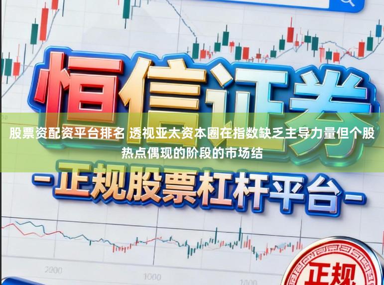 股票资配资平台排名 透视亚太资本圈在指数缺乏主导力量但个股热点偶现的阶段的市场结
