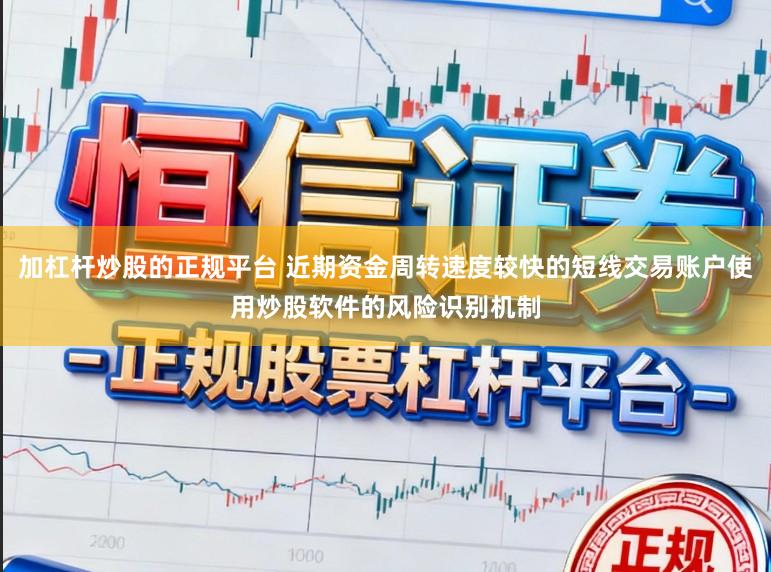 加杠杆炒股的正规平台 近期资金周转速度较快的短线交易账户使用炒股软件的风险识别机制
