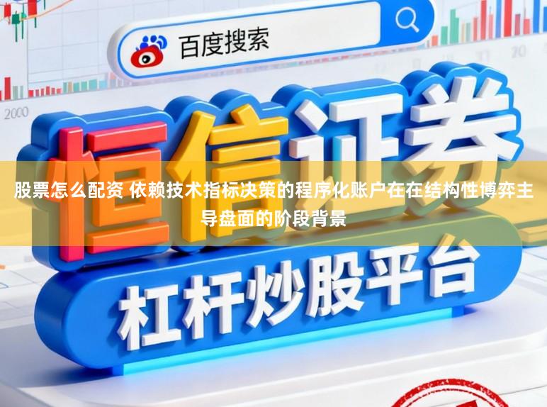 股票怎么配资 依赖技术指标决策的程序化账户在在结构性博弈主导盘面的阶段背景