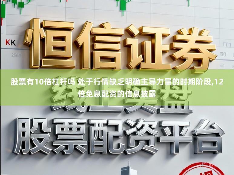 股票有10倍杠杆吗 处于行情缺乏明确主导力量的时期阶段,12倍免息配资的信息披露