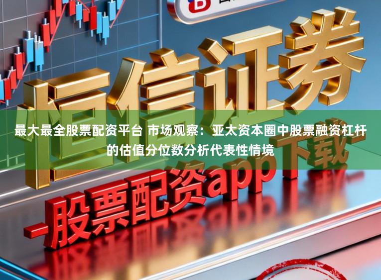 最大最全股票配资平台 市场观察：亚太资本圈中股票融资杠杆的估值分位数分析代表性情境