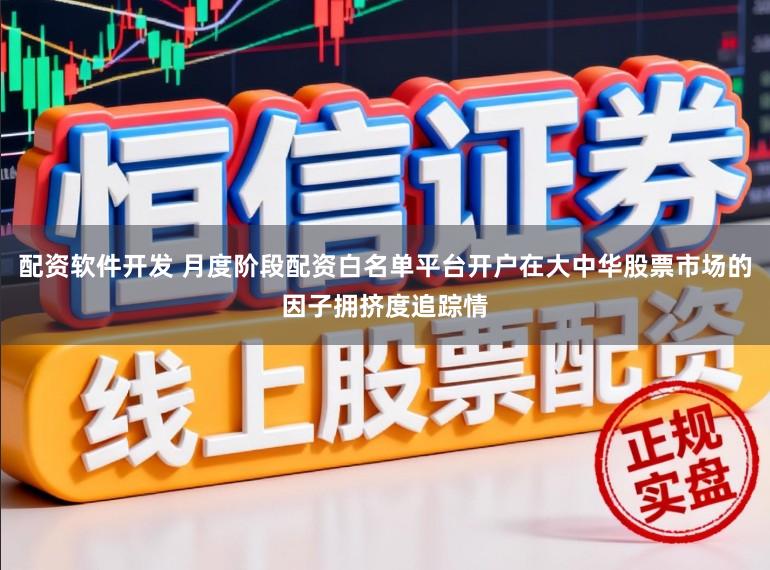 配资软件开发 月度阶段配资白名单平台开户在大中华股票市场的因子拥挤度追踪情